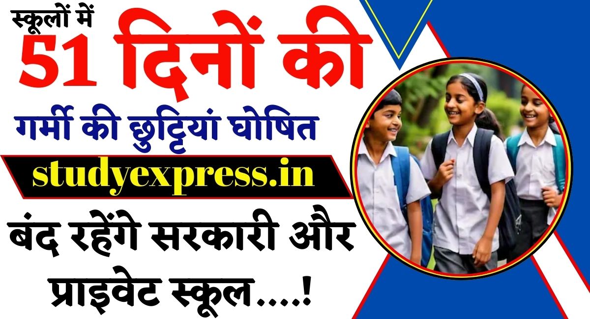 स्कूलों में 51 दिनों की गर्मी की छुट्टियां घोषित, बंद रहेंगे सरकारी और प्राइवेट स्कूल....!