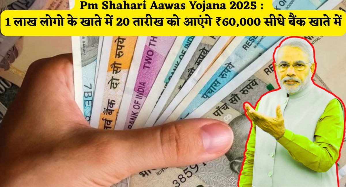 Pm Shahari Aawas Yojana 2025 : 1 लाख लोगो के खाते में 20 तारीख को आएंगे ₹60,000 सीधे बैंक खाते में