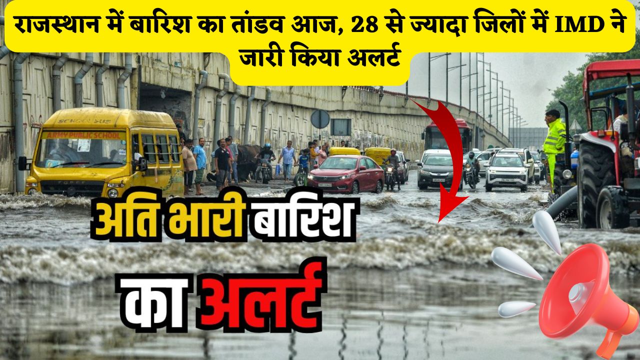 Rajasthan Weather Update : राजस्थान में बारिश का तांडव आज, 28 से ज्यादा जिलों में IMD ने जारी किया अलर्ट