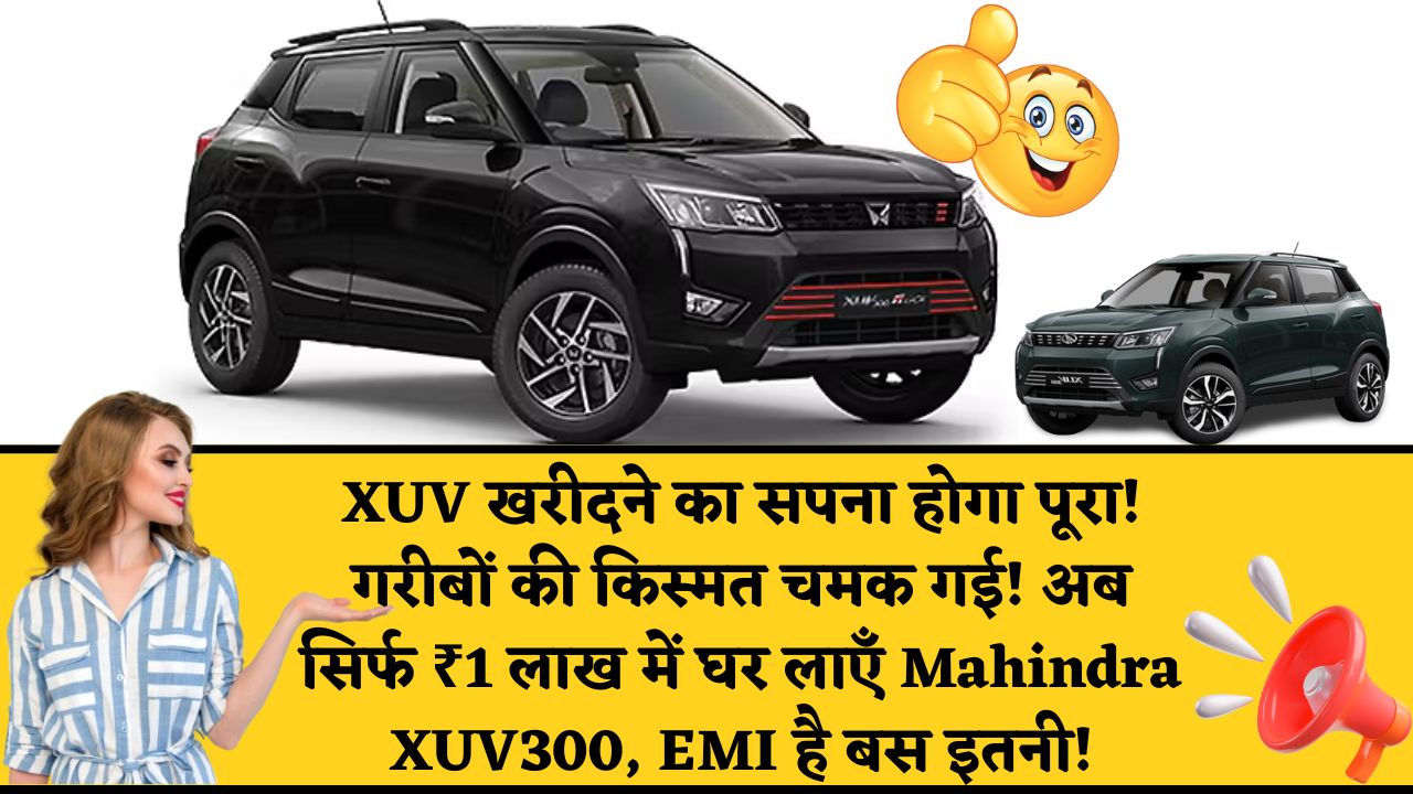 XUV खरीदने का सपना होगा पूरा! गरीबों की किस्मत चमक गई! अब सिर्फ ₹1 लाख में घर लाएँ Mahindra XUV300, EMI है बस इतनी!