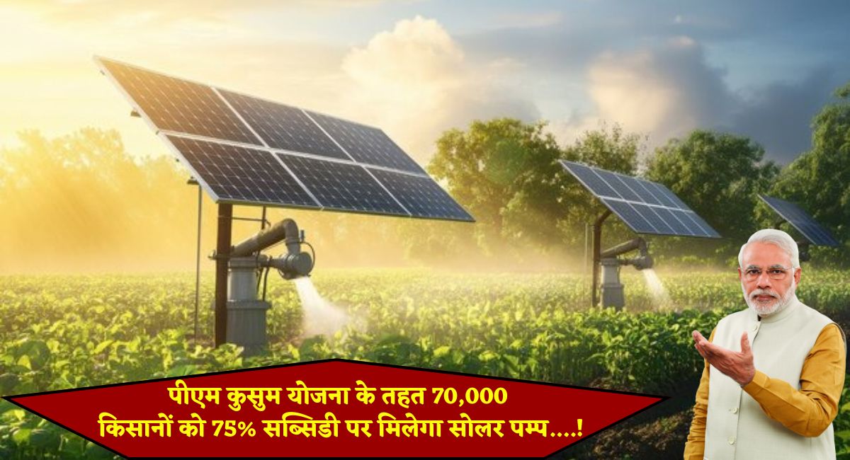 PM Kusum Scheme 2025 : पीएम कुसुम योजना के तहत 70,000 किसानों को 75% सब्सिडी पर मिलेगा सोलर पम्प....!