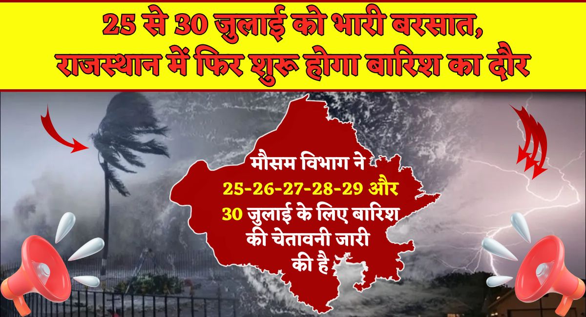 Weather Alert Rajasthan : 25 से 30 जुलाई को भारी बरसात, राजस्थान में फिर शुरू होगा बारिश का दौर