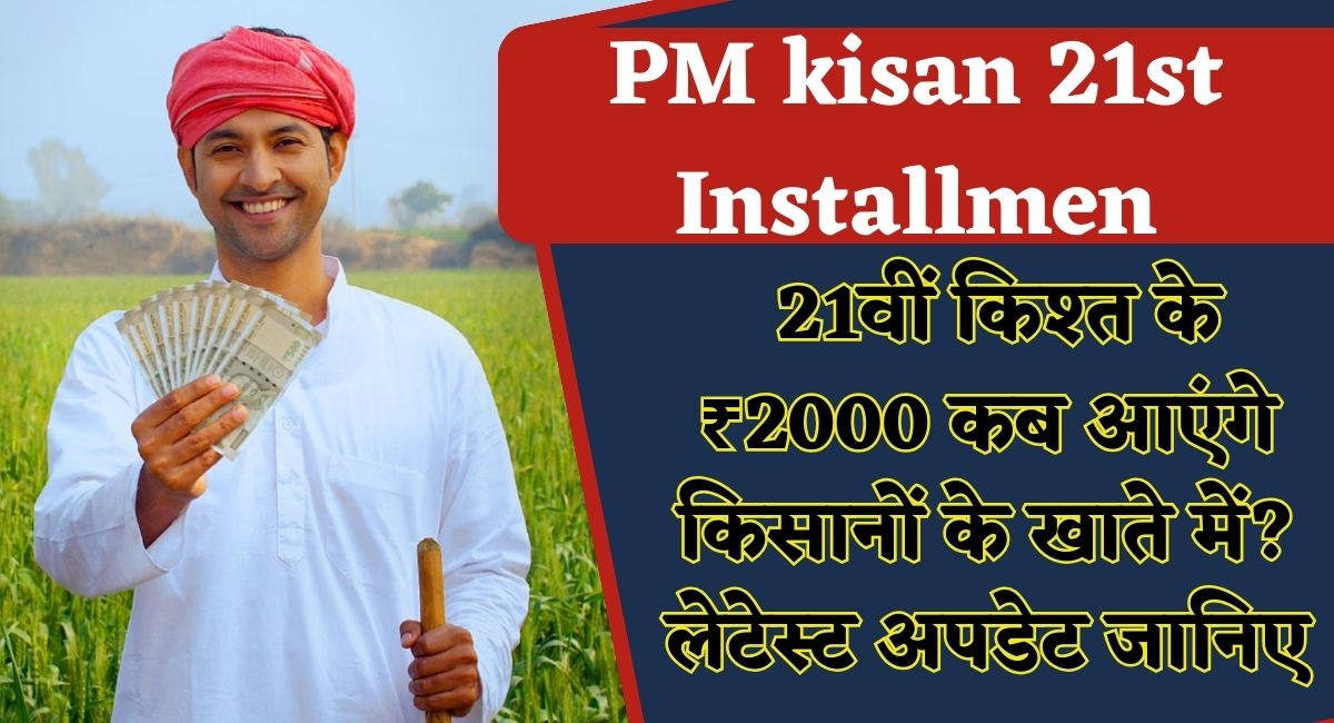 PM kisan 21st Installmen : 21वीं किश्त के ₹2000 कब आएंगे किसानों के खाते में? लेटेस्ट अपडेट जानिए