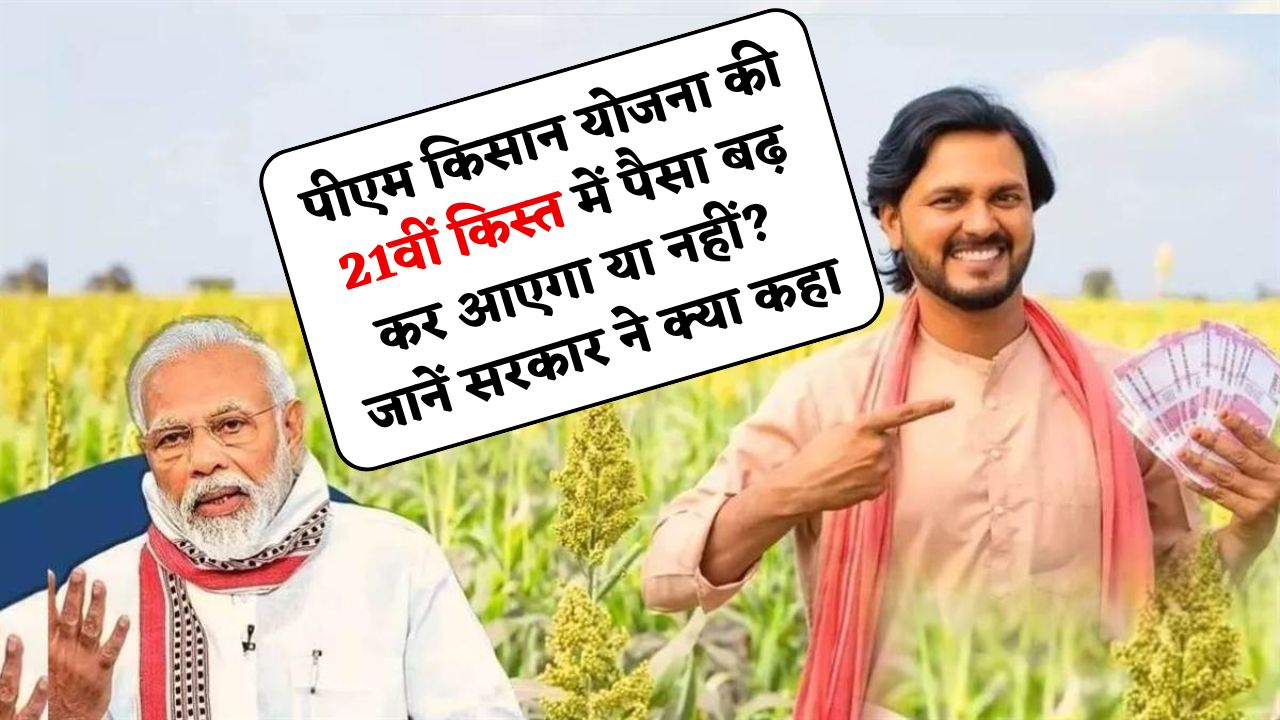 PM Kisan Yojana : पीएम किसान योजना की 21वीं किस्त में पैसा बढ़कर आएगा या नहीं? जानें सरकार ने क्या कहा