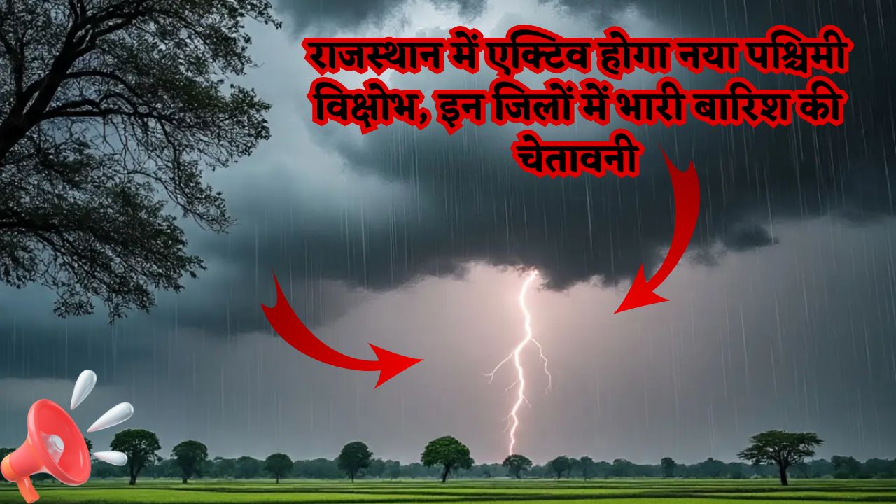 Rajasthan Weather : राजस्थान में एक्टिव होगा नया पश्चिमी विक्षोभ, इन जिलों में भारी बारिश की चेतावनी