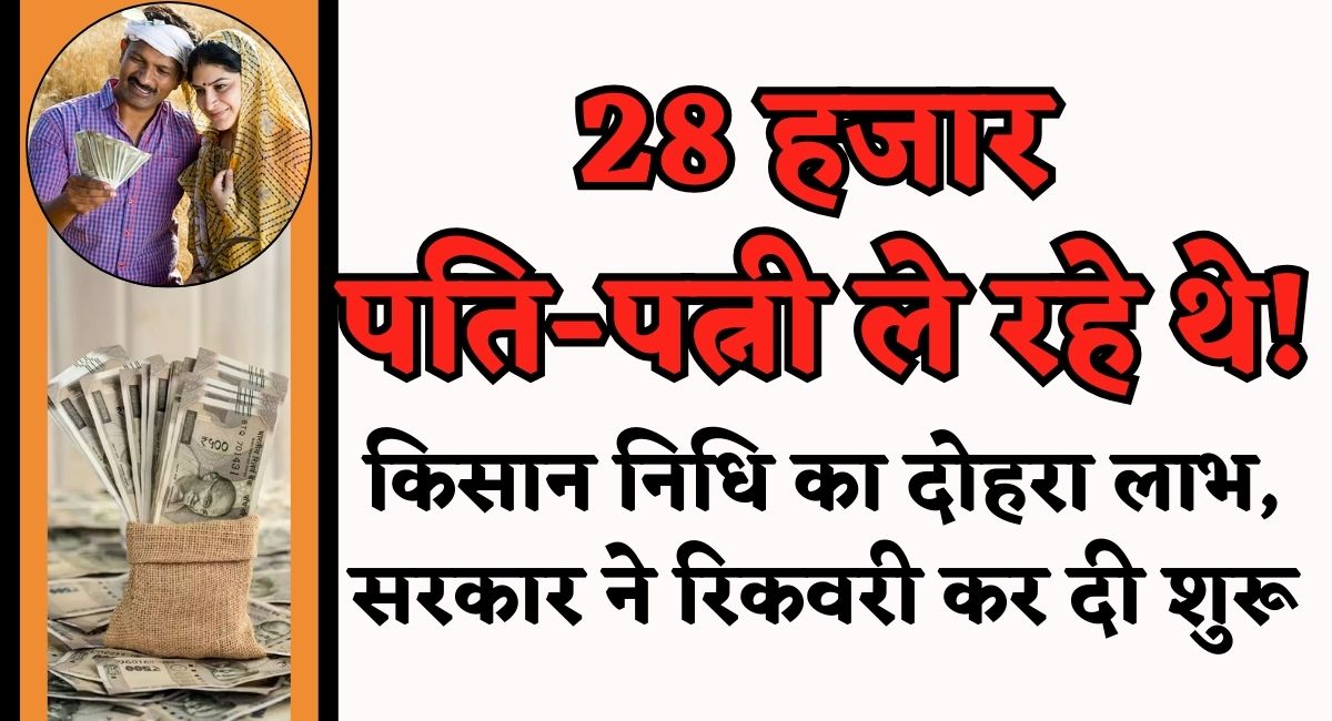 PM Kisan Yojana : 28 हजार पति-पत्नी ले रहे थे! किसान निधि का दोहरा लाभ, सरकार ने रिकवरी कर दी शुरू