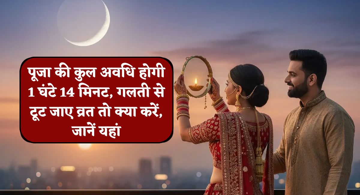 Karwa Chauth 2025 Live : पूजा की कुल अवधि होगी 1 घंटे 14 मिनट, गलती से टूट जाए व्रत तो क्या करें, जानें यहां