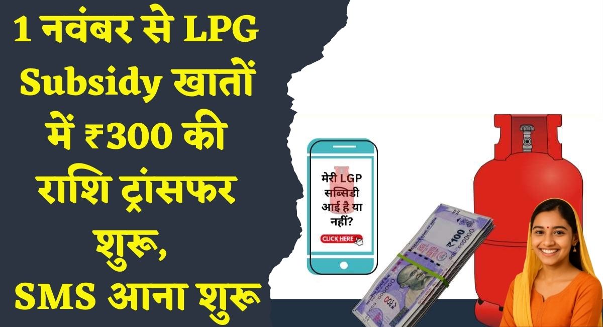 LPG Subsidy : 1 नवंबर से LPG Subsidy खातों में – ₹300 की राशि ट्रांसफर शुरू, SMS आना शुरू