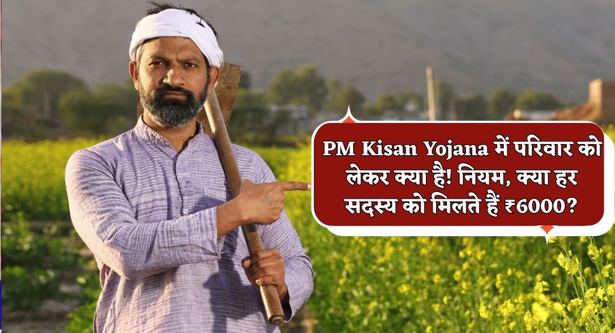 PM Kisan Yojana Rules : PM Kisan Yojana में परिवार को लेकर क्या है नियम, क्या हर सदस्य को मिलते हैं ₹6000?