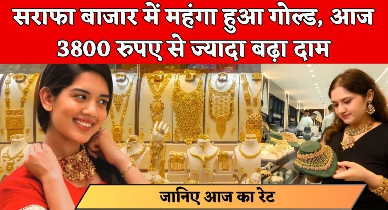 Gold Price Today India : सराफा बाजार में महंगा हुआ गोल्ड, आज 3800 रुपए से ज्यादा बढ़ा दाम, देखें नए प्राइस