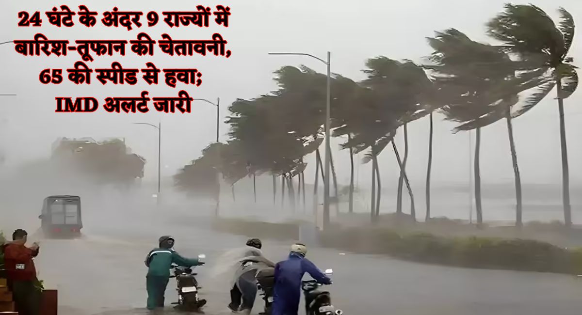 Tomorrow's weather : 24 घंटे के अंदर 9 राज्यों में बारिश-तूफान की चेतावनी, 65 की स्पीड से हवा; IMD अलर्ट जारी