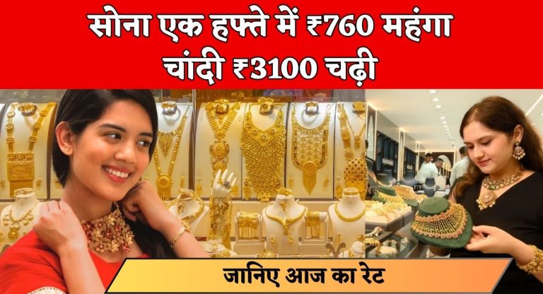Gold Price Today : सोना एक हफ्ते में ₹760 महंगा, चांदी ₹3100 चढ़ी; अब ये है! लेटेस्ट रेट