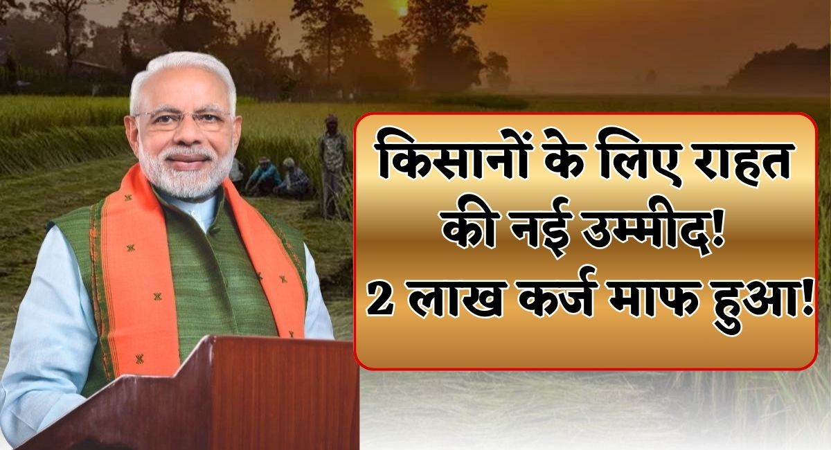 KCC Kisan Karj Mafi Scheme : किसानों के लिए राहत की नई उम्मीद 2 लाख कर्ज माफ हुआ