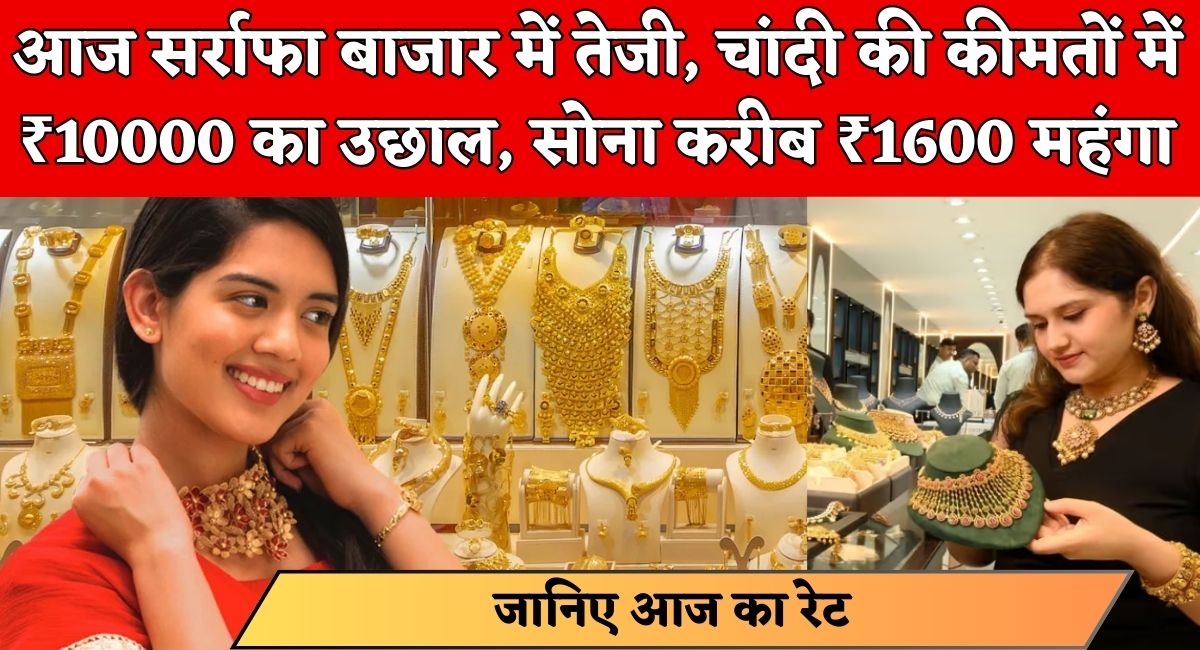 Gold Silver Price Today : आज सर्राफा बाजार में तेजी, चांदी की कीमतों में ₹10000 का उछाल, सोना करीब ₹1600 महंगा
