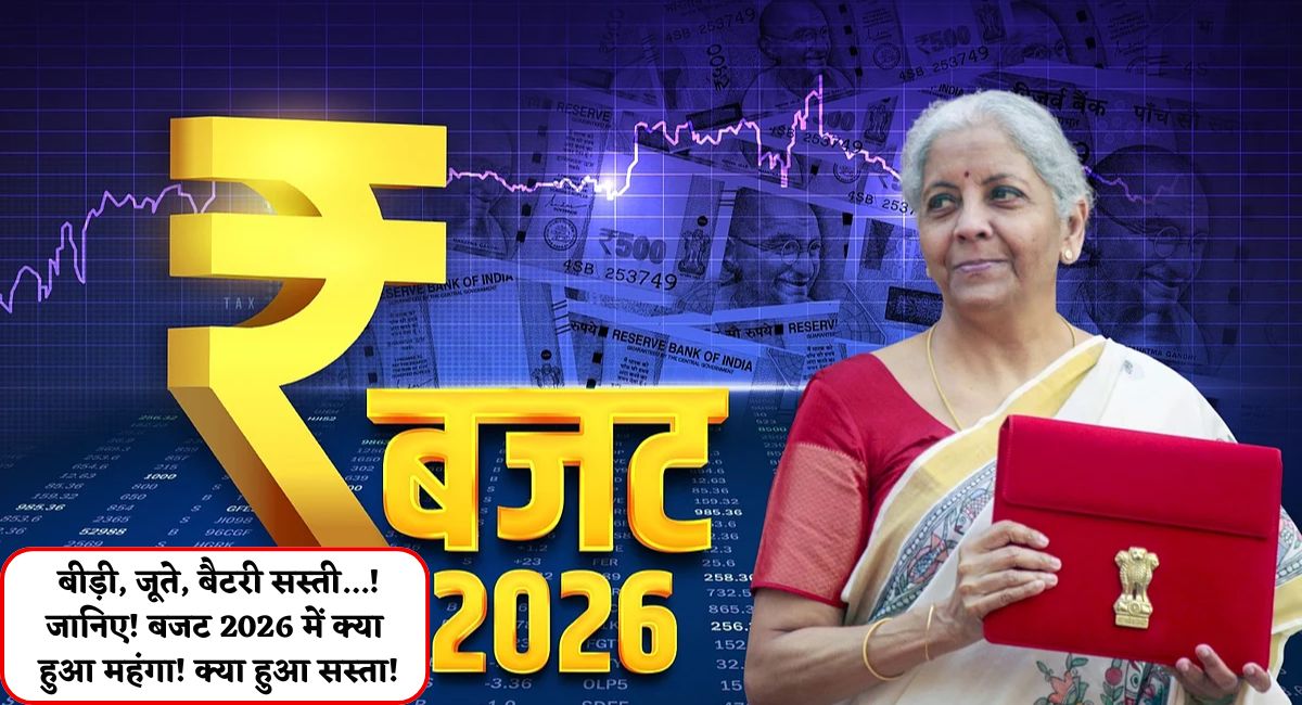 Budget 2026 : बीड़ी, जूते, बैटरी सस्ती...! जानिए! बजट 2026 में क्या हुआ महंगा! क्या हुआ सस्ता!