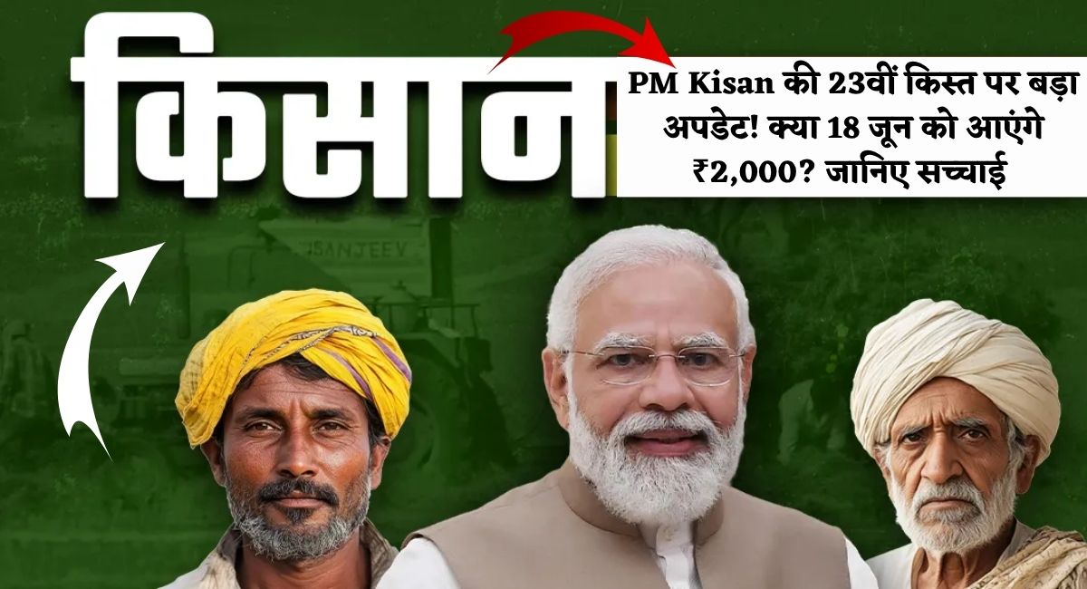 PM Kisan 23rd Installment : PM Kisan की 23वीं किस्त पर बड़ा अपडेट! क्या 18 जून को आएंगे ₹2,000? जानिए सच्चाई